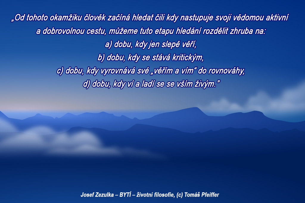 Od toho okamžiku člověk začíná hledat čili kdy nastupuje svoji vědomou aktivní a dobrovolnou cestu, můžeme tuto etapu hledání rozdělit zhruba na:
a) dobu, kdy jen slepě věří,
b) dobu, kdy se stává kritickým,
c) dobu, kdy vyrovnává své „věřím a vím“ do rovnováhy,
d) dobu, kdy ví a ladí se se vším živým.