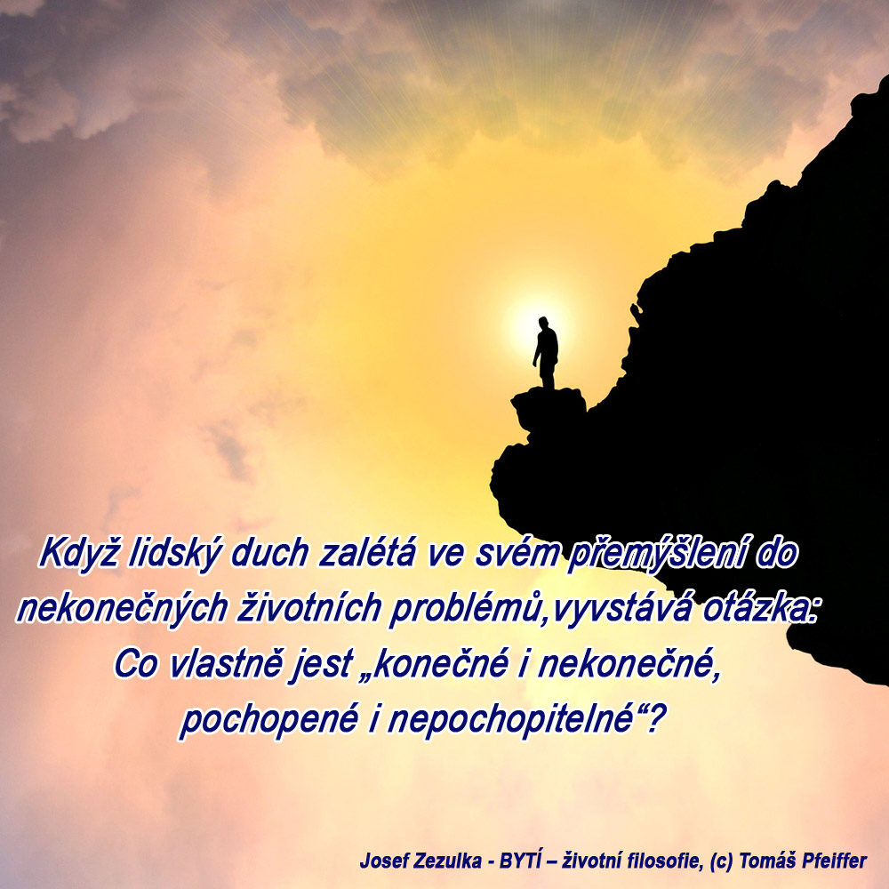 Když lidský duch zalétá ve&nbsp;svém přemýšlení do&nbsp;nekonečných životních problémů, vyvstává otázka: Co vlastně jest „konečné i nekonečné, pochopené i nepochopitelné“?