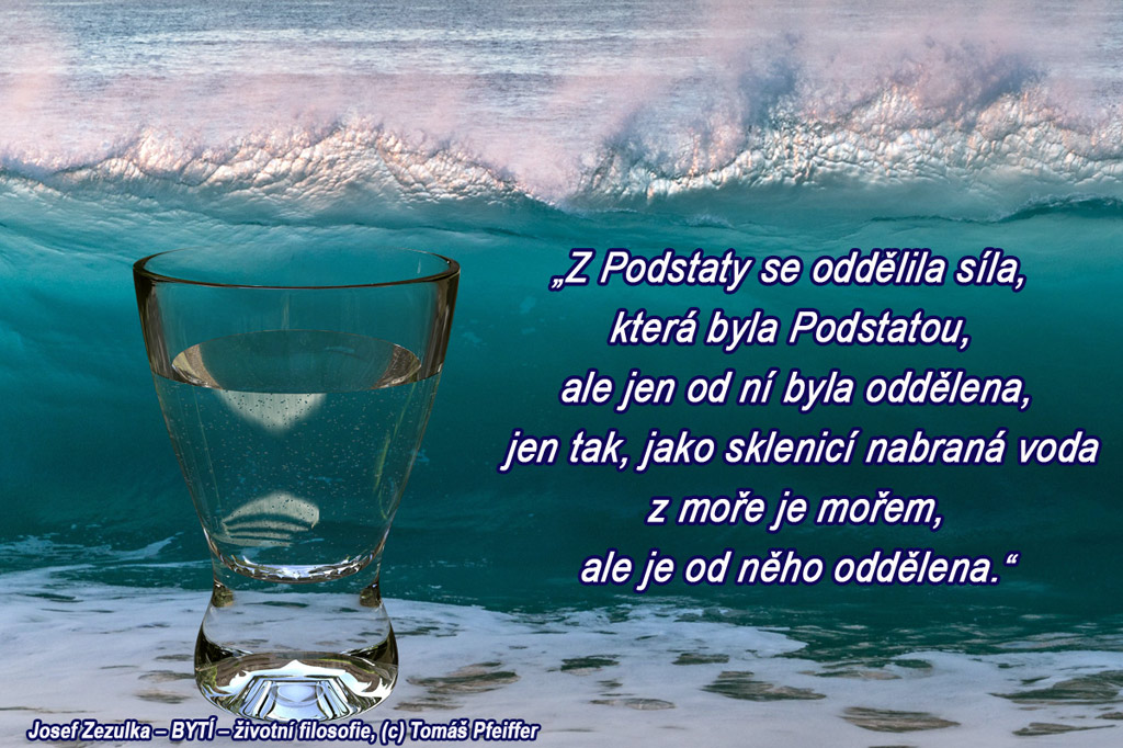 Z Podstaty se oddělila síla, která byla Podstatou, ale jen od ní byla oddělena, jen tak, jako sklenicí nabraná voda z moře je mořem, ale je od něho oddělena.