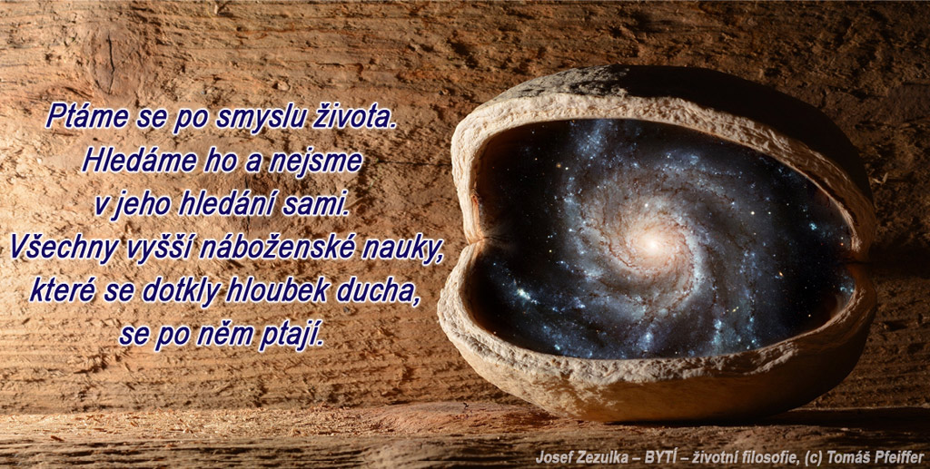 Ptáme se po smyslu života. Hledáme ho a nejsme v jeho hledání sami. Všechny vyšší náboženské nauky, které se dotkly hloubek ducha, se po něm ptají. 