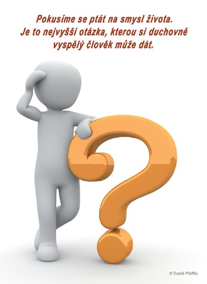 Pokusíme se ptát na&nbsp;smysl života. Je to nejvyšší otázka, kterou si duchovně vyspělý člověk může dát.